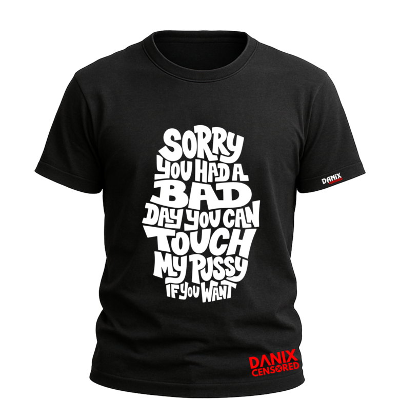 T-shirt Sorry You Had a Bad Day (My Pussy) | DanixCensored