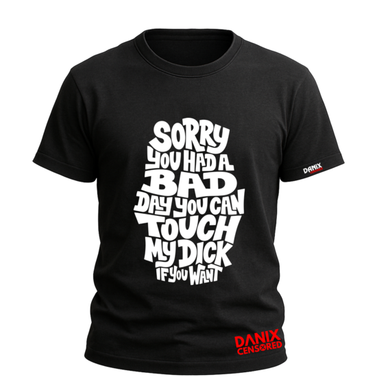 T-shirt Sorry You Had a Bad Day (My Dick) | DanixCensored
